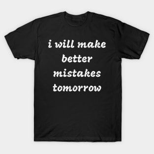 i will make better mistakes tomorrow T-Shirt